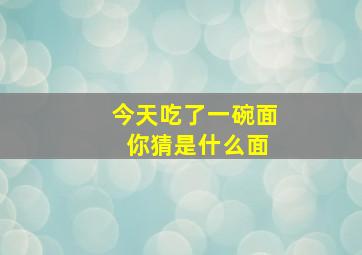 今天吃了一碗面 你猜是什么面